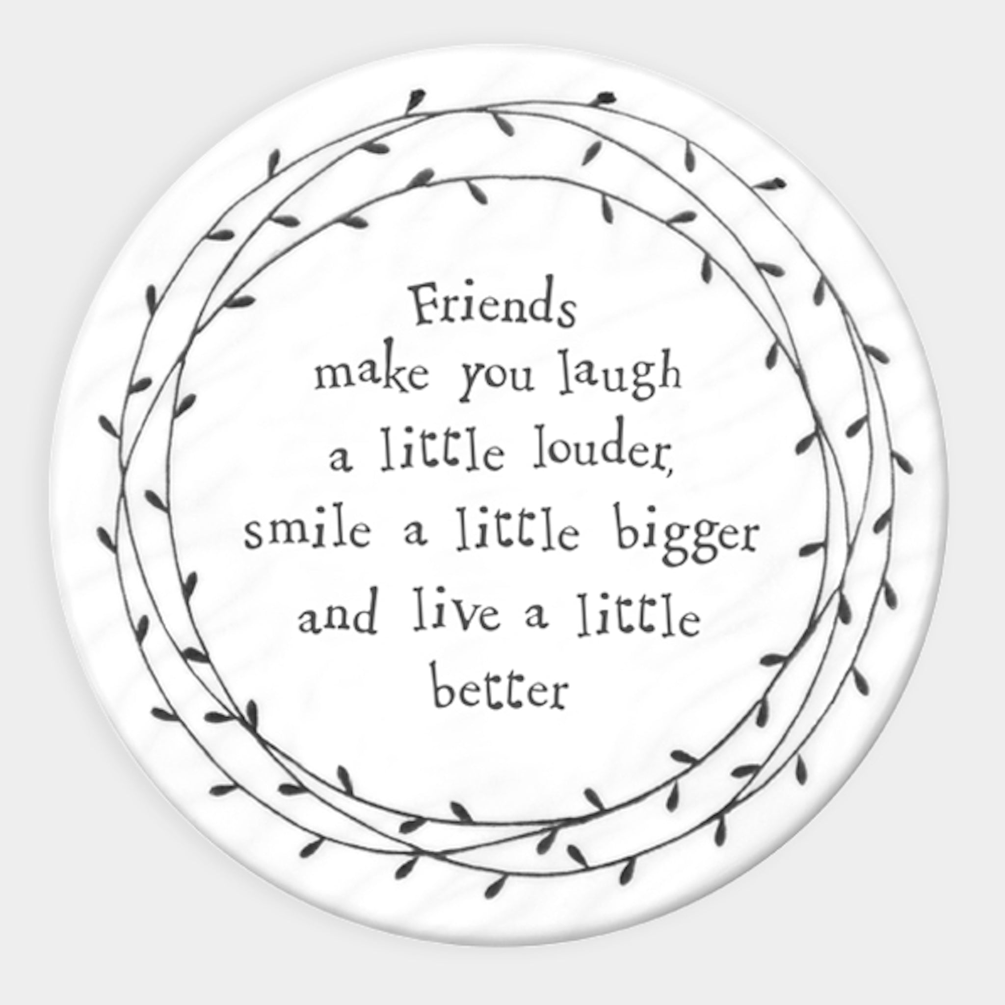 Friends make you laugh a little louder, smile a little bigger and live a little better