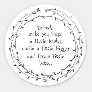 Friends make you laugh a little louder, smile a little bigger and live a little better