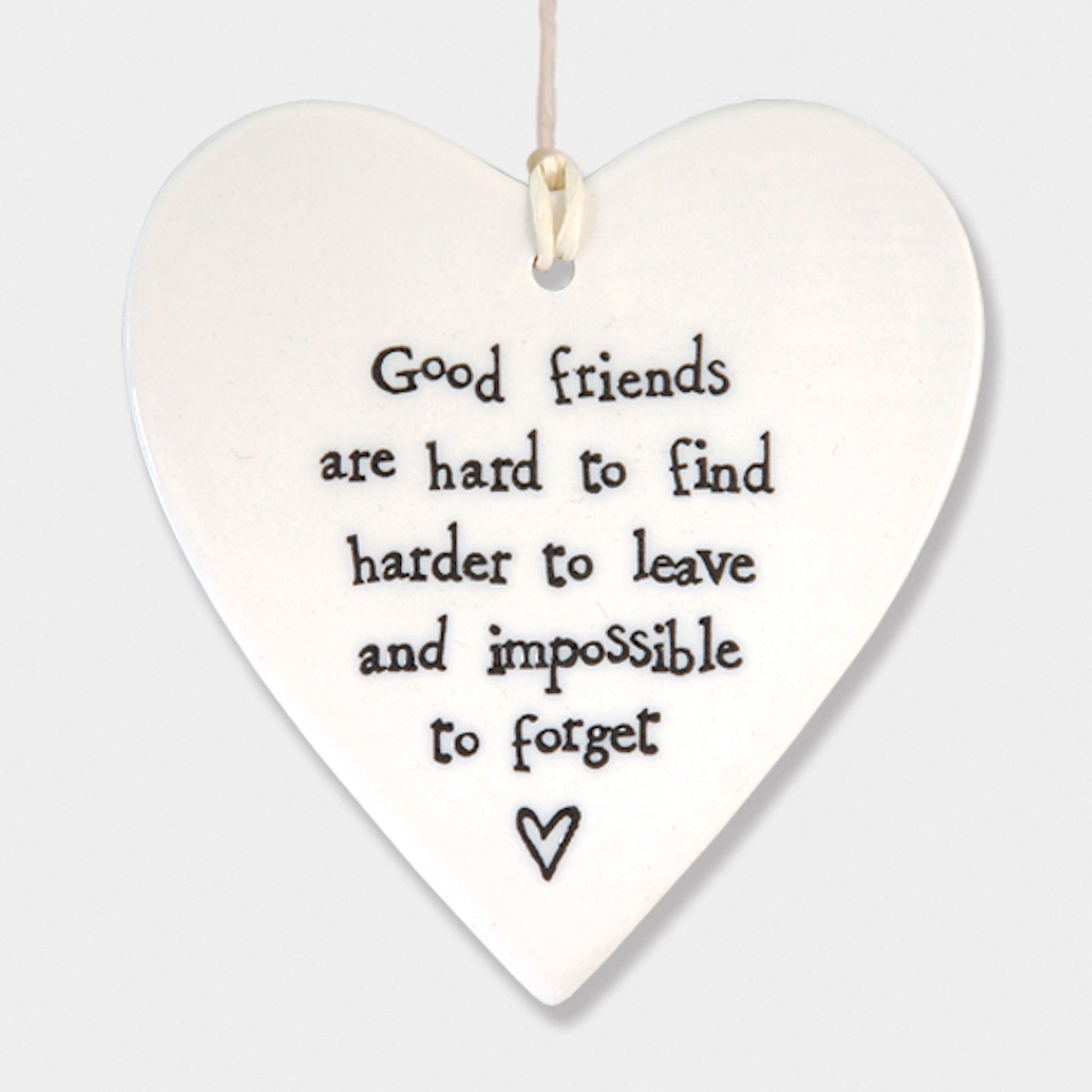 Good friends are hard to find harder to leave and impossible to forget