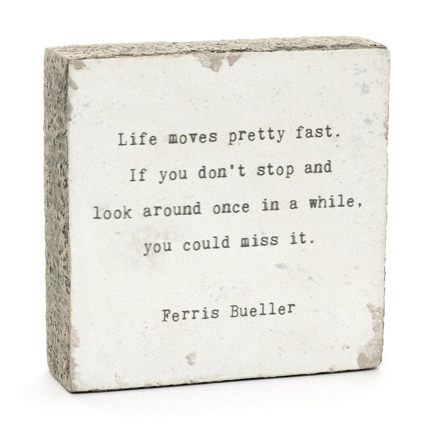 Life moves pretty fast. if you don't stop and look around once in a while you could miss it.